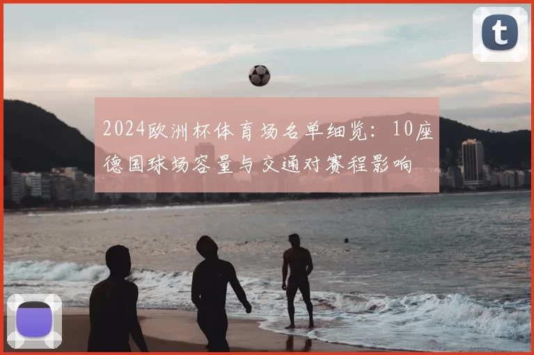 2024欧洲杯体育场名单细览：10座德国球场容量与交通对赛程影响
