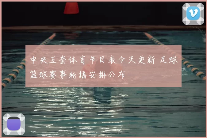 中央五套体育节目表今天更新 足球篮球赛事轮播安排公布